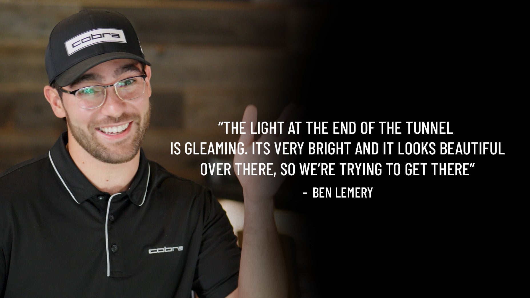 A smiling man in a black Cobra cap and shirt gestures with his hand. Next to him is a quote: The light at the end of the tunnel is gleaming, like new Cobra 3DP Irons—very bright and it looks beautiful over there, so we're trying to get there – Ben Lemery.